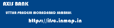 AXIS BANK  UTTAR PRADESH MORADABAD SAMBHAL   ifsc code